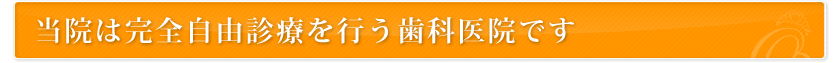 当院は完全自由診療を行う歯科医院です。