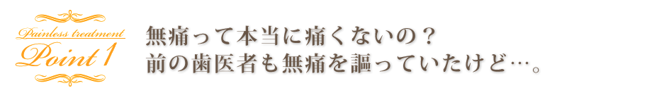 無痛って本当に痛くないの？前の歯医者も無痛を謳っていたけど…。