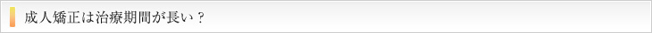 成人矯正は治療期間が長い？